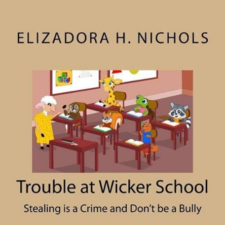 Trouble at Wicker School: Stealing Is a Crime and Don't Be a Bully by Elizadora H Nichols 9781537798219