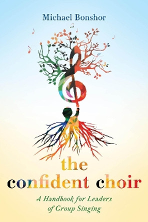 The Confident Choir: A Handbook for Leaders of Group Singing by Michael Bonshor 9781538102787