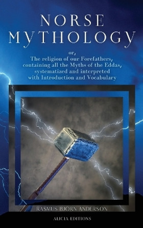 Norse mythology: or, The religion of our Forefathers, containing all the Myths of the Eddas, systematized and interpreted with Introduction and Vocabulary by Rasmus Björn Anderson 9782357289321