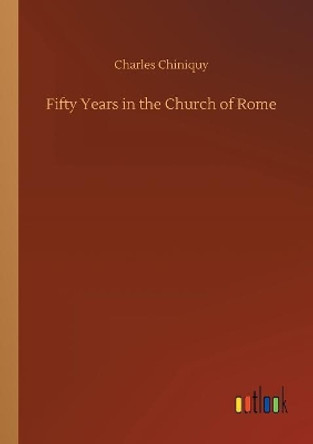 Fifty Years in the Church of Rome by Charles Chiniquy 9783734043925