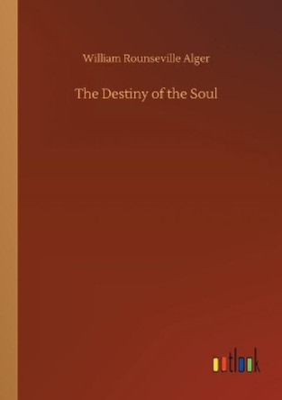 The Destiny of the Soul by William Rounseville Alger 9783734069666