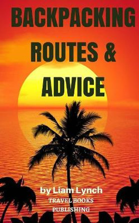 Backpacking Routes & Advice: Backpacking Tips and Tricks as well as a selection of Backpacking Routes around the world by Travel Books Publishing 9781977950949