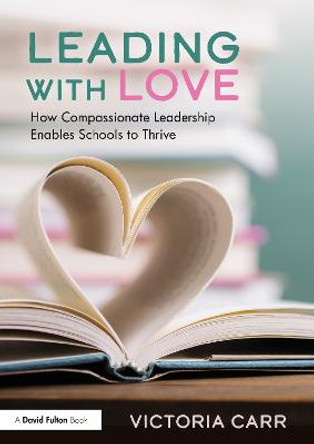 Leading with Love: How Compassionate Leadership Enables Schools to Thrive by Victoria Carr