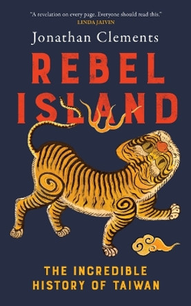 Rebel Island: The Incredible History of Taiwan by Jonathan Clements 9781957363745