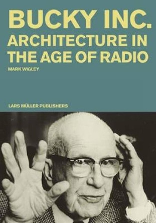 Bucky Inc: Architecture in the Age of Radio by Mark Wigley 9783037784280