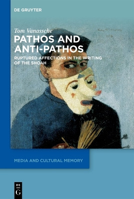 Pathos and Anti-Pathos in Shoah Literature and Historiography: Ruptured Affections by Tom Vanassche 9783110757743