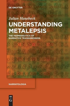 Understanding Metalepsis: The Hermeneutics of Narrative Transgression by Julian Hanebeck 9783110764611