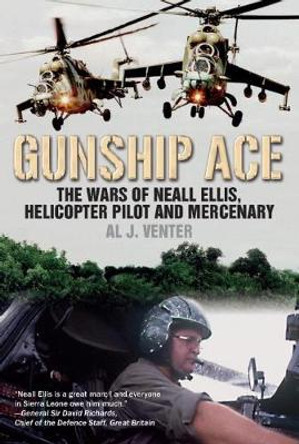 Gunship Ace: The Wars of Neall Ellis, Helicopter Pilot and Mercenary by Al Venter