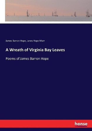 A Wreath of Virginia Bay Leaves: Poems of James Barron Hope by James Barron Hope 9783337091668