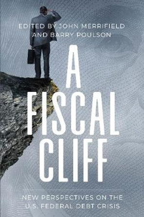 A Fiscal Cliff: New Perspectives on the U.S. Federal Debt Crisis by John Merrifield