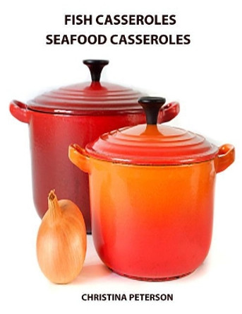 Fish casseroles and Seafood Casseroles: Every recipe ends with space for notes, Includes recipes for crab, shrimp, oysters, tuna, salmon and more by Christina Peterson 9781795419796