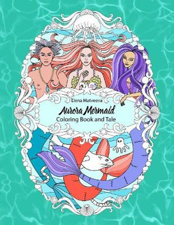 Aurora Mermaid. Coloring Book and Tale. by Elena Matveeva 9781797014357