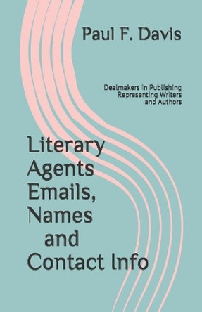 Literary Agents Emails, Names and Contact Info: Dealmakers in Publishing, Representing Writers and Authors by Paul F Davis 9781797641669