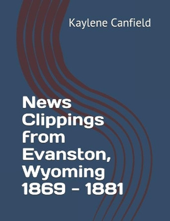 News Clippings from Evanston, Wyoming 1869 - 1881 by David Andersen 9781797722320
