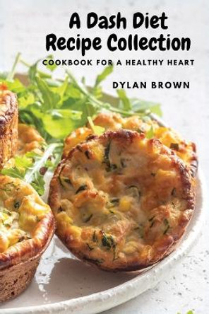 A Dash Diet Recipe Collection: Cookbook for a Healthy Heart by Dylan Brown 9781803620602