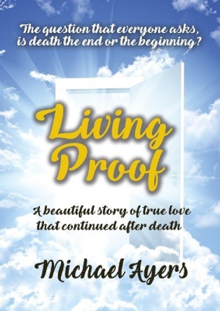 Living Proof: My true love story uninterrupted by death by Michael Ayers 9781911425502