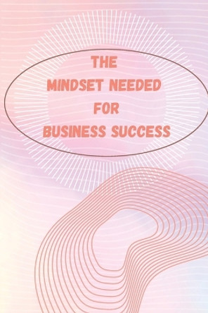 The Mindset Needed for Business Success: The E-Entrepreneur Success Mindset/Discover the Minds of Successful Internet Entrepreneurs From Around the World by Russ West 9781803859873