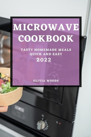 Microwave Cookbook 2022: Tasty Homemade Meals Quick and Easy by Olivia Woods 9781804509456