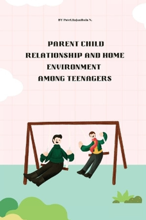 Parent child relationship and home environment among teenagers by Patel Rajanibala N 9781805247920