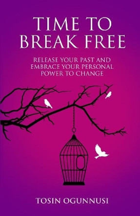 Time 2 Break Free: Release Your Past and Embrace Your Personal Power to Change by Tosin Ogunnusi 9781912547142