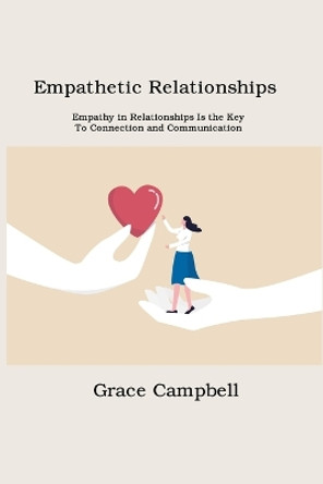 Empathetic Relationships: Empathy in Relationships Is the Key to Connection and Communication by Grace Campbell 9781806151585