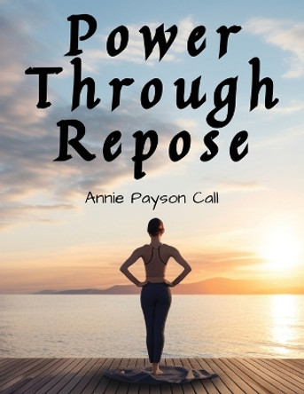 Power Through Repose by Annie Payson Call 9781835524862