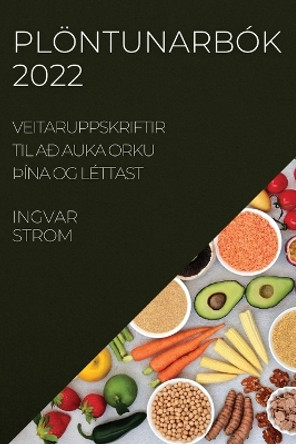 Plöntunarbók 2022: Veitaruppskriftir Til Að Auka Orku þÍna Og Léttast by Ingvar Strom 9781837521197