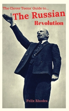 The Clever Teens' Guide to the Russian Revolution by Felix Rhodes 9781838013431