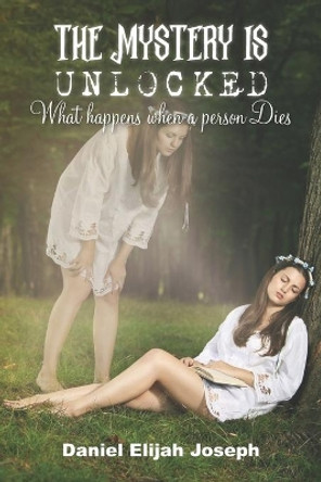 The Mystery Is Unlocked: What happens when a Person Dies by Daniel Elijah Joseph 9781838037536