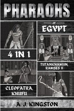 Pharaohs Of Egypt: History Of Tutankhamun, Ramses II, Cleopatra & Khufu by A J Kingston 9781839382833