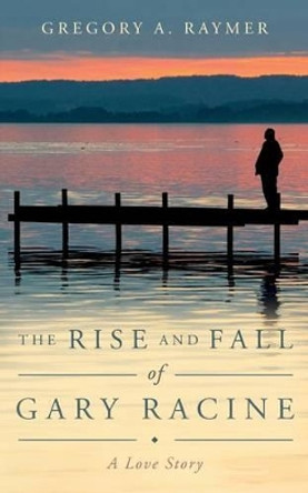 The Rise and Fall of Gary Racine: A Love Story by Sommer Bannon 9781539026594