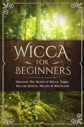 Wicca for Beginners: Discover The World of Wicca, Magic, Wiccan Beliefs, Rituals & Witchcraft by Visconti Sofia 9781913397050