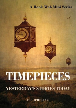 Timepieces: Yesterday's Stories Today by Dr Jeri Fink 9781941882290