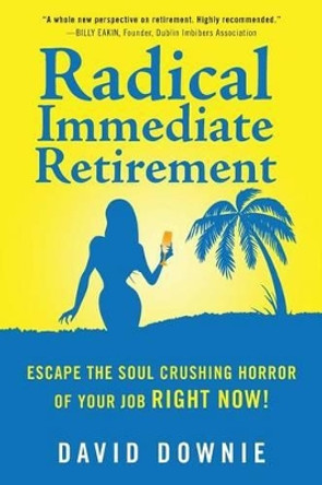 Radical Immediate Retirement: Escape the soul crushing horror of your job RIGHT NOW! by David Downie 9781922237910