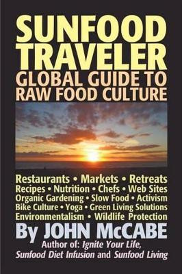 Sunfood Traveler: Guide to Raw Food Culture, Restaurants, Recipes, Nutrition, Sustainable Living, and the Restoration of Nature by John McCabe 9781884702099