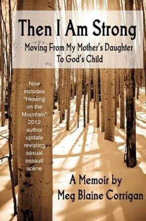 Then I Am Strong: Moving From My Mother's Daughter To God's Child by Meg Blaine Corrigan 9781886352353