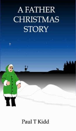 A Father Christmas Story: Being a Tale of How Father Christmas Came to be by Paul T. Kidd 9781901864090