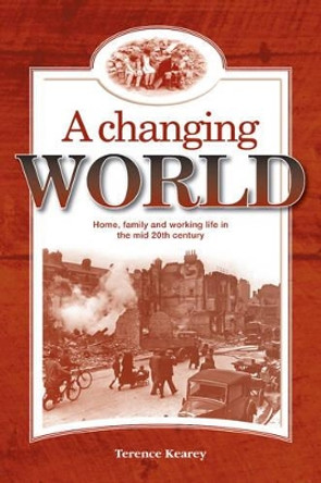 A Changing World: Home, Family and Working Life in the Mid 20th Century by Terence Kearey 9781908223555