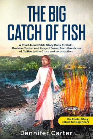 The Big Catch of Fish: A Read Aloud Bible Story Book for Kids - The Easter Story, retold for Beginners. The New Testament Story of Jesus, from the shores of Galilee to the Cross & Resurrection by Hattie Millidge 9781908567178