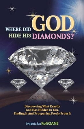 Where Did God Hide His Diamonds?: Discovering What Exactly God Has Hidden in You, Finding It and Prospering Freely from It by Marricke Kofi Gane 9781909326279