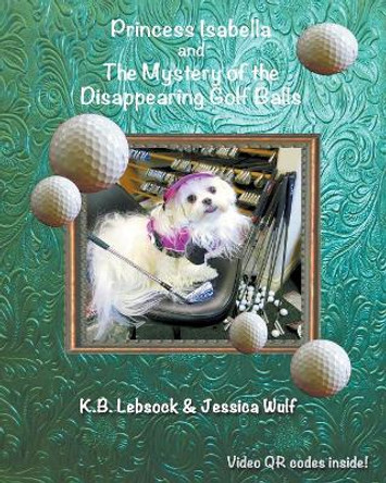 Princess Isabella and the Mystery of the Disappearing Golf Balls by K B Lebsock 9781941049648