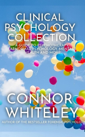 Clinical Psychology Collection: A Guide To Psychotherapy, Abnormal Psychology, Mental Health and More by Connor Whiteley 9781915127051