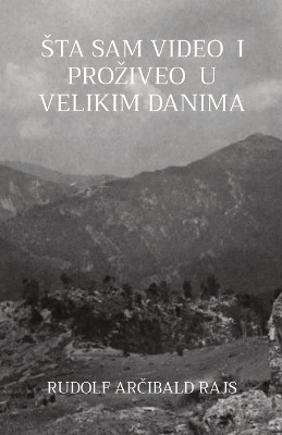 Sta Sam Video I Proziveo U Velikim Danima: Saopstenja jednoga prijatelja iz teskih vremena by Rudolf Arčibald Rajs 9781915204042