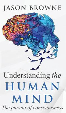 Understanding the Human Mind The Pursuit of Consciousness by Jason Browne 9781916397064