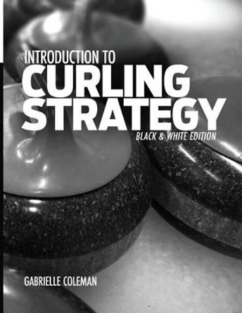 Introduction to Curling Strategy: Black & White Edition by Gabrielle Coleman 9781941164020