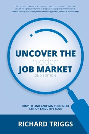 Uncover the Hidden Job Market: How to Find Your Next Senior Executive Role by Richard Triggs 9781922764287