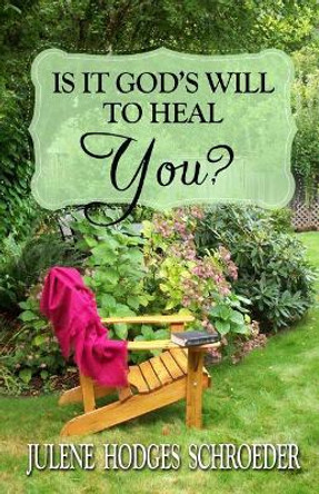 Is It God's Will To Heal YOU? by Julene Hodges Schroeder 9781927626832