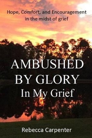 Ambushed by Glory in My Grief by Rebecca Carpenter 9781941733851