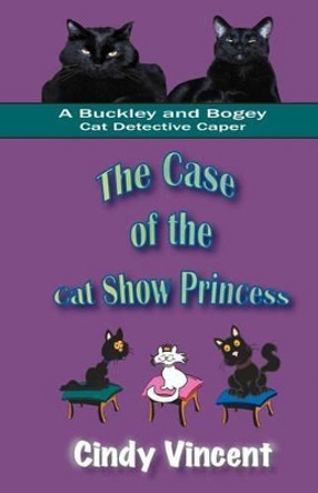 The Case of the Cat Show Princess (a Buckley and Bogey Cat Detective Caper) by Cindy Vincent 9781932169256