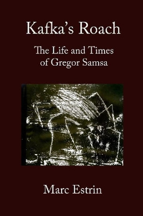 Kafka's Roach: The Life and Times of Gregor Samsa by Marc Estrin 9781942515524